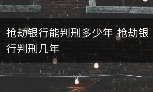 抢劫银行能判刑多少年 抢劫银行判刑几年