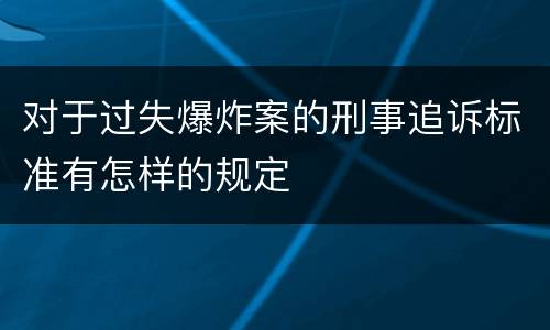 对于过失爆炸案的刑事追诉标准有怎样的规定