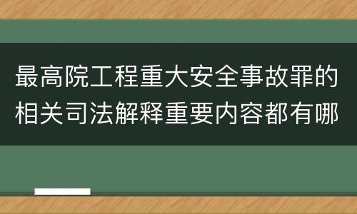 最高院工程重大安全事故罪的相关司法解释重要内容都有哪些
