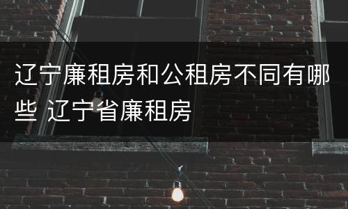 辽宁廉租房和公租房不同有哪些 辽宁省廉租房