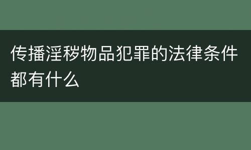 传播淫秽物品犯罪的法律条件都有什么