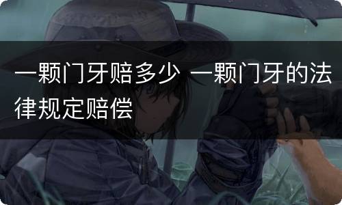 一颗门牙赔多少 一颗门牙的法律规定赔偿