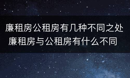 廉租房公租房有几种不同之处 廉租房与公租房有什么不同