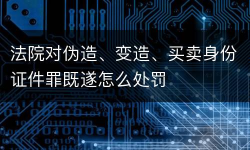 法院对伪造、变造、买卖身份证件罪既遂怎么处罚