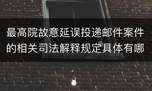 最高院故意延误投递邮件案件的相关司法解释规定具体有哪些内容