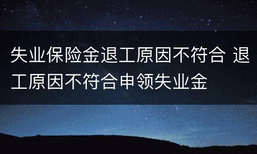 失业保险金退工原因不符合 退工原因不符合申领失业金