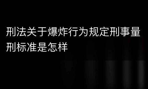 刑法关于爆炸行为规定刑事量刑标准是怎样
