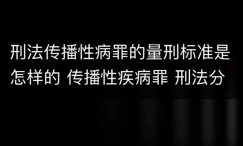 刑法传播性病罪的量刑标准是怎样的 传播性疾病罪 刑法分则