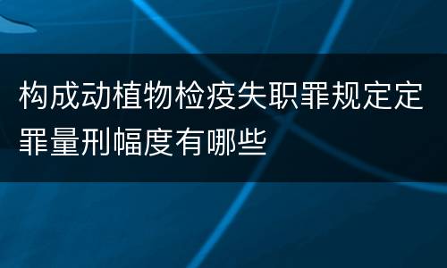 构成动植物检疫失职罪规定定罪量刑幅度有哪些