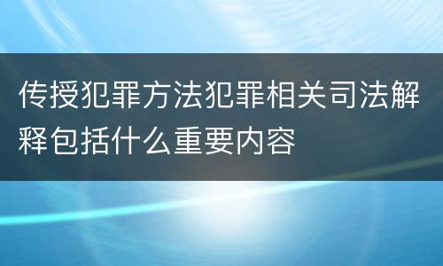 传授犯罪方法犯罪相关司法解释包括什么重要内容