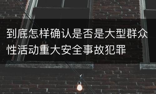 到底怎样确认是否是大型群众性活动重大安全事故犯罪