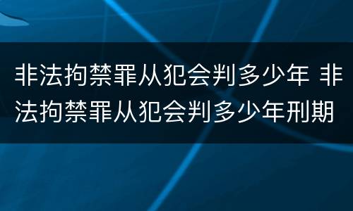 非法拘禁罪从犯会判多少年 非法拘禁罪从犯会判多少年刑期