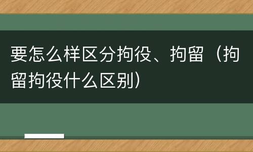 要怎么样区分拘役、拘留（拘留拘役什么区别）