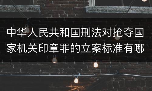 中华人民共和国刑法对抢夺国家机关印章罪的立案标准有哪些