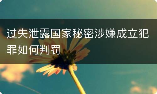 过失泄露国家秘密涉嫌成立犯罪如何判罚