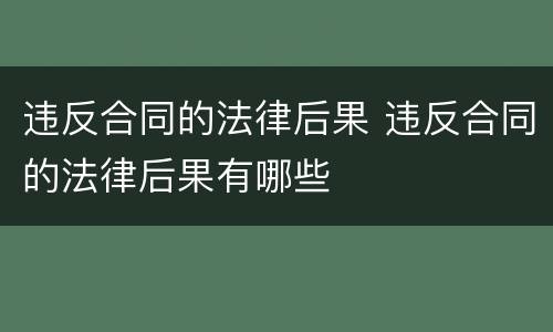 违反合同的法律后果 违反合同的法律后果有哪些