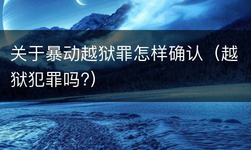 关于暴动越狱罪怎样确认（越狱犯罪吗?）