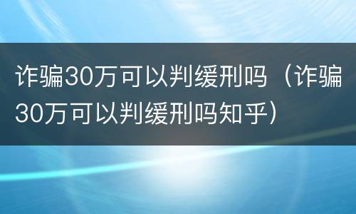 诈骗30万可以判缓刑吗（诈骗30万可以判缓刑吗知乎）