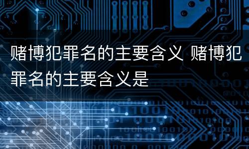 赌博犯罪名的主要含义 赌博犯罪名的主要含义是