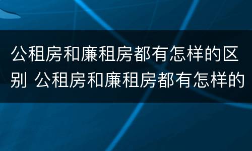 公租房和廉租房都有怎样的区别 公租房和廉租房都有怎样的区别呢