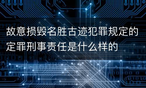 故意损毁名胜古迹犯罪规定的定罪刑事责任是什么样的