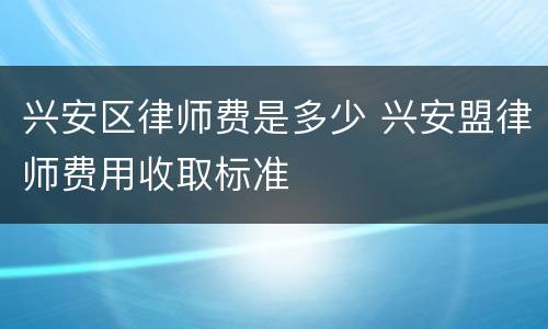 兴安区律师费是多少 兴安盟律师费用收取标准