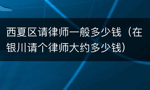 西夏区请律师一般多少钱（在银川请个律师大约多少钱）