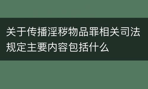 关于传播淫秽物品罪相关司法规定主要内容包括什么
