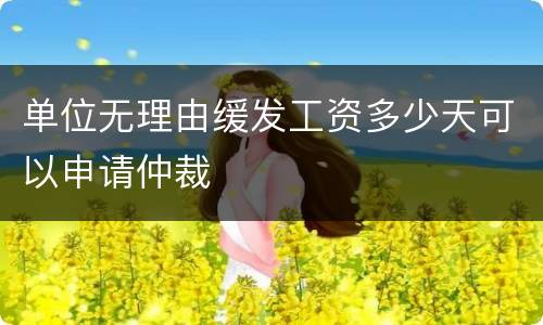 单位无理由缓发工资多少天可以申请仲裁