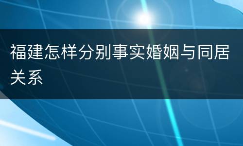 福建怎样分别事实婚姻与同居关系