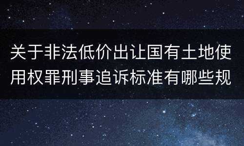 关于非法低价出让国有土地使用权罪刑事追诉标准有哪些规定