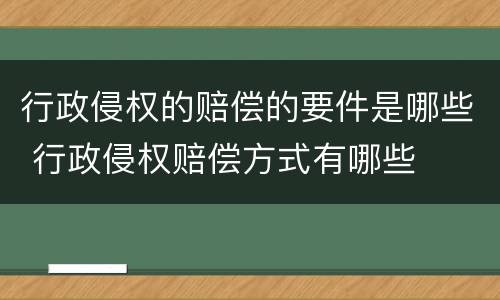 行政侵权的赔偿的要件是哪些 行政侵权赔偿方式有哪些