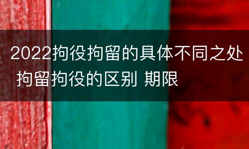 2022拘役拘留的具体不同之处 拘留拘役的区别 期限
