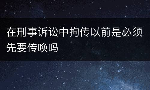 在刑事诉讼中拘传以前是必须先要传唤吗