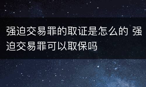 强迫交易罪的取证是怎么的 强迫交易罪可以取保吗
