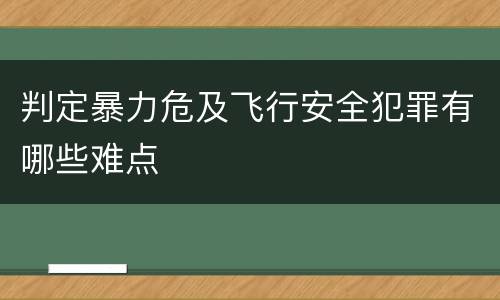 判定暴力危及飞行安全犯罪有哪些难点