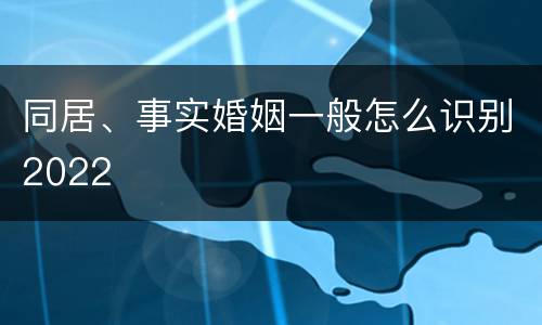 同居、事实婚姻一般怎么识别2022