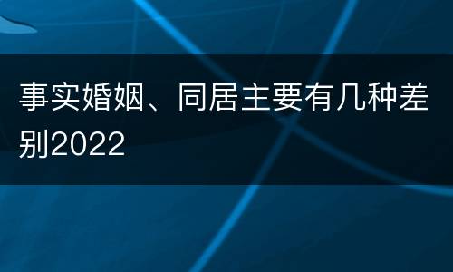 事实婚姻、同居主要有几种差别2022