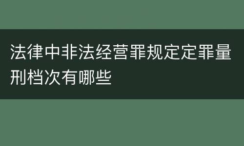 法律中非法经营罪规定定罪量刑档次有哪些