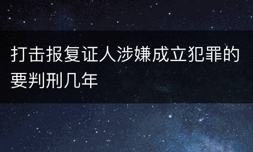 打击报复证人涉嫌成立犯罪的要判刑几年