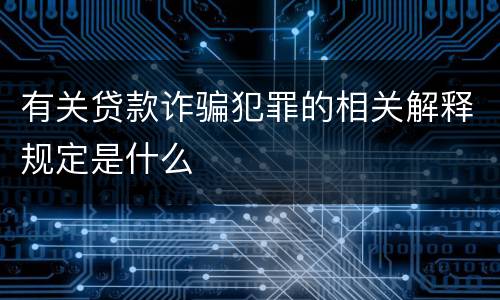 有关贷款诈骗犯罪的相关解释规定是什么