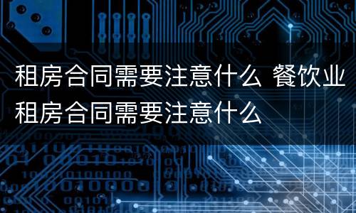 租房合同需要注意什么 餐饮业租房合同需要注意什么