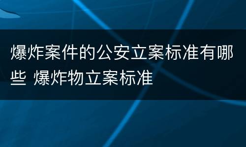 爆炸案件的公安立案标准有哪些 爆炸物立案标准