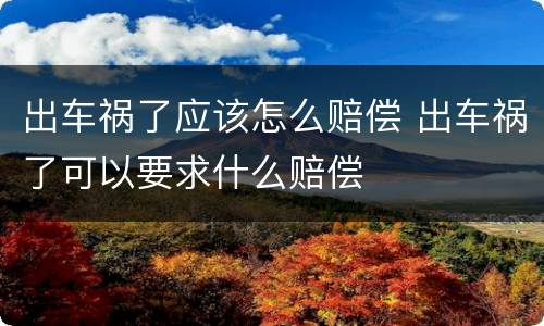 出车祸了应该怎么赔偿 出车祸了可以要求什么赔偿