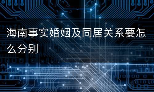 海南事实婚姻及同居关系要怎么分别