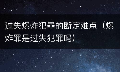 过失爆炸犯罪的断定难点（爆炸罪是过失犯罪吗）