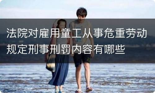 法院对雇用童工从事危重劳动规定刑事刑罚内容有哪些