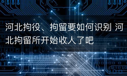 河北拘役、拘留要如何识别 河北拘留所开始收人了吧