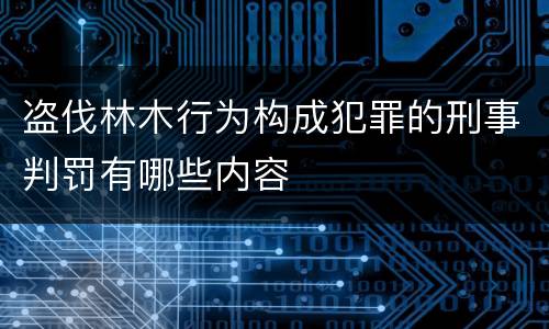 盗伐林木行为构成犯罪的刑事判罚有哪些内容