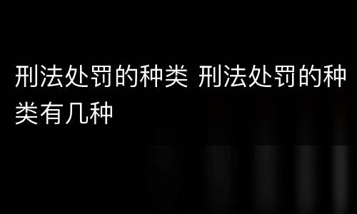 刑法处罚的种类 刑法处罚的种类有几种